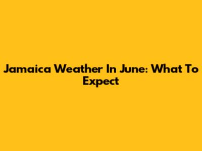 Jamaica Weather In June: What To Expect