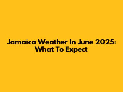 Jamaica Weather In June 2025: What To Expect