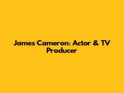 James Cameron: Actor & TV Producer