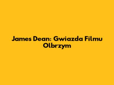 James Dean: Gwiazda Filmu Olbrzym