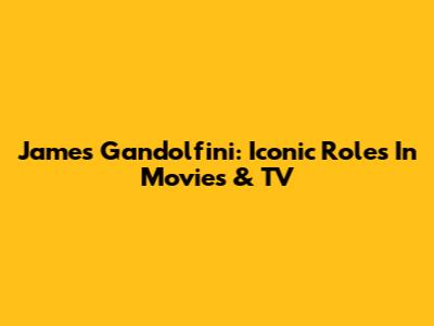 James Gandolfini: Iconic Roles In Movies & TV