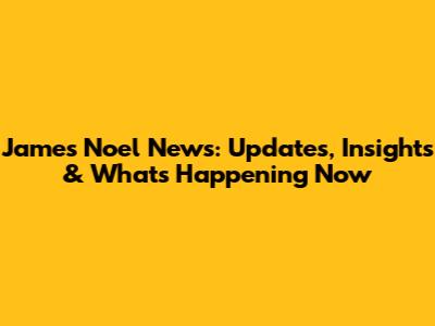 James Noel News: Updates, Insights & What's Happening Now