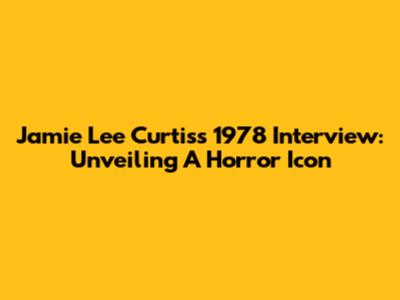 Jamie Lee Curtis's 1978 Interview: Unveiling A Horror Icon