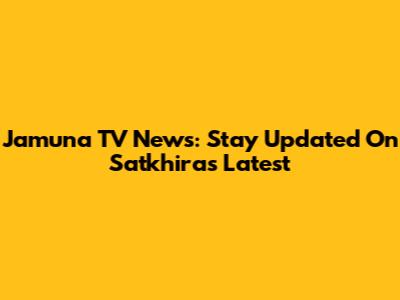 Jamuna TV News: Stay Updated On Satkhira's Latest