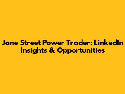 Jane Street Power Trader: LinkedIn Insights & Opportunities
