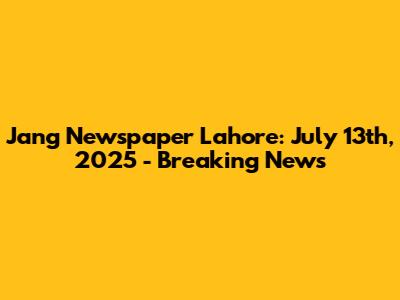 Jang Newspaper Lahore: July 13th, 2025 - Breaking News