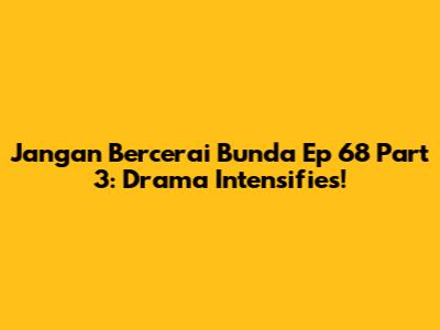 Jangan Bercerai Bunda Ep 68 Part 3: Drama Intensifies!