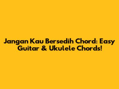 Jangan Kau Bersedih Chord: Easy Guitar & Ukulele Chords!
