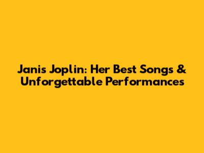 Janis Joplin: Her Best Songs & Unforgettable Performances