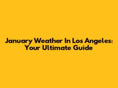 January Weather In Los Angeles: Your Ultimate Guide