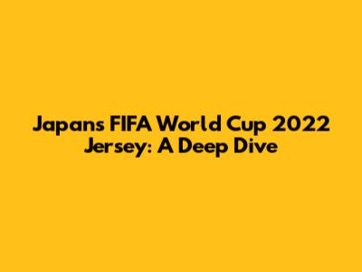 Japan's FIFA World Cup 2022 Jersey: A Deep Dive