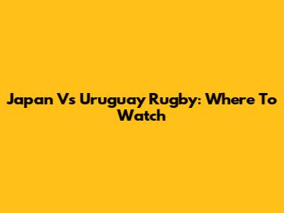 Japan Vs Uruguay Rugby: Where To Watch