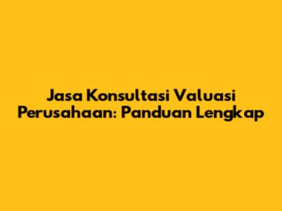 Jasa Konsultasi Valuasi Perusahaan: Panduan Lengkap