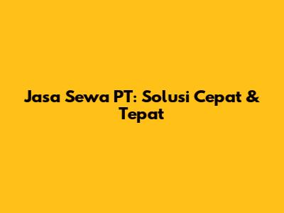 Jasa Sewa PT: Solusi Cepat & Tepat