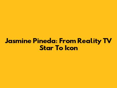 Jasmine Pineda: From Reality TV Star To Icon
