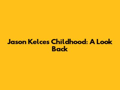 Jason Kelce's Childhood: A Look Back