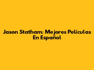 Jason Statham: Mejores Películas En Español