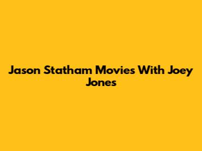 Jason Statham Movies With Joey Jones