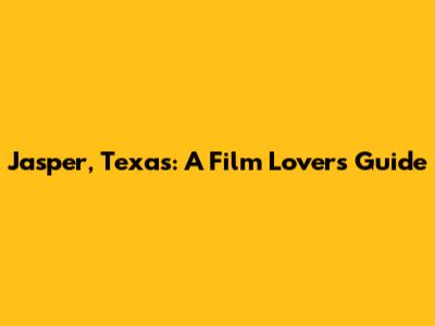Jasper, Texas: A Film Lover's Guide