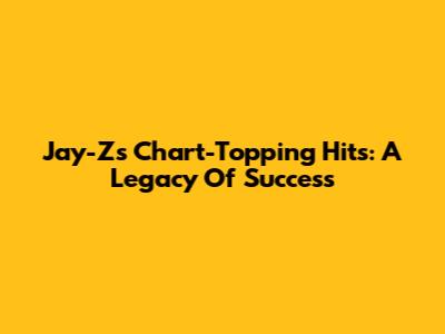 Jay-Z's Chart-Topping Hits: A Legacy Of Success