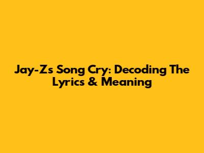 Jay-Z's Song Cry: Decoding The Lyrics & Meaning
