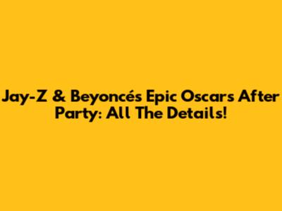 Jay-Z & Beyoncé's Epic Oscars After Party: All The Details!