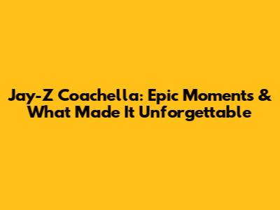 Jay-Z Coachella: Epic Moments & What Made It Unforgettable