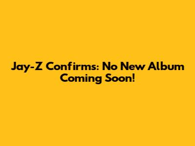 Jay-Z Confirms: No New Album Coming Soon!