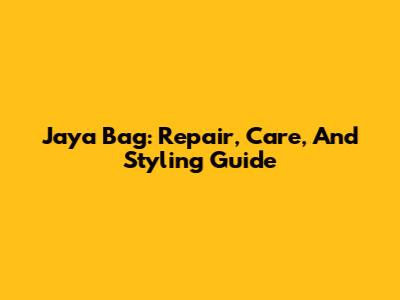 Jaya Bag: Repair, Care, And Styling Guide