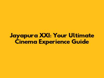 Jayapura XXI: Your Ultimate Cinema Experience Guide