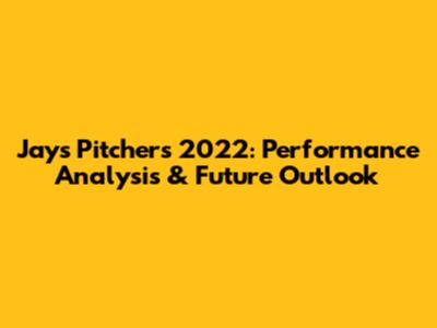 Jays Pitchers 2022: Performance Analysis & Future Outlook
