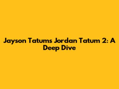 Jayson Tatum's Jordan Tatum 2: A Deep Dive