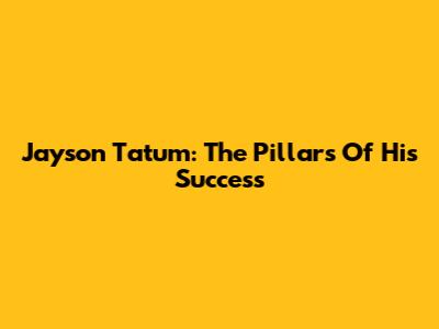 Jayson Tatum: The Pillars Of His Success