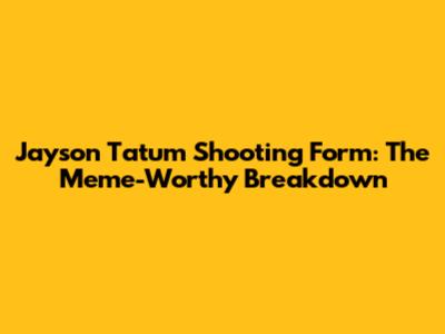 Jayson Tatum Shooting Form: The Meme-Worthy Breakdown