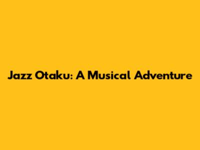 Jazz Otaku: A Musical Adventure