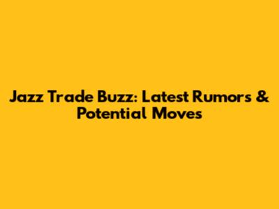 Jazz Trade Buzz: Latest Rumors & Potential Moves