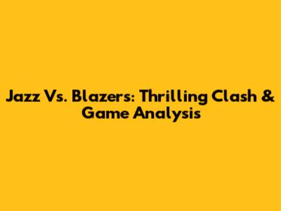 Jazz Vs. Blazers: Thrilling Clash & Game Analysis