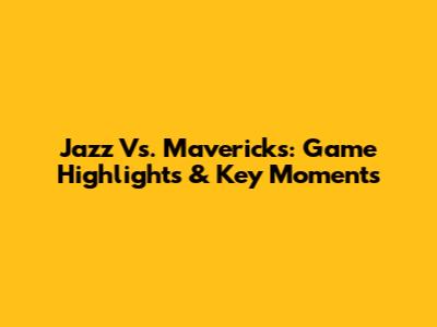 Jazz Vs. Mavericks: Game Highlights & Key Moments