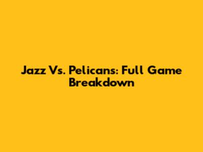 Jazz Vs. Pelicans: Full Game Breakdown