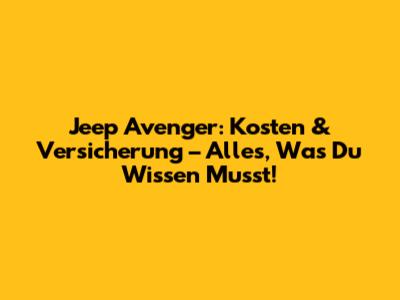 Jeep Avenger: Kosten & Versicherung – Alles, Was Du Wissen Musst!