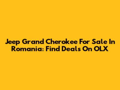 Jeep Grand Cherokee For Sale In Romania: Find Deals On OLX