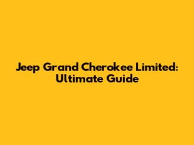 Jeep Grand Cherokee Limited: Ultimate Guide