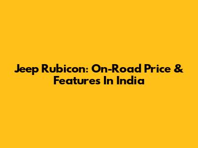 Jeep Rubicon: On-Road Price & Features In India