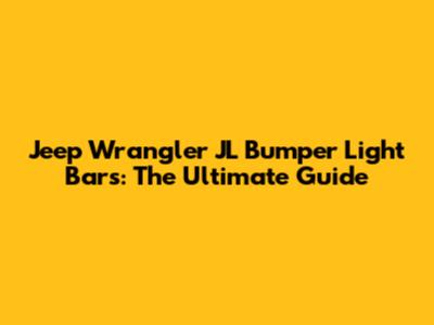 Jeep Wrangler JL Bumper Light Bars: The Ultimate Guide