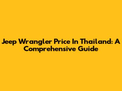Jeep Wrangler Price In Thailand: A Comprehensive Guide