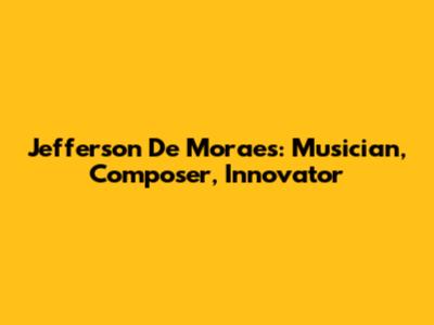Jefferson De Moraes: Musician, Composer, Innovator