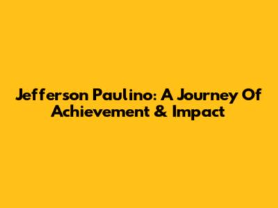 Jefferson Paulino: A Journey Of Achievement & Impact