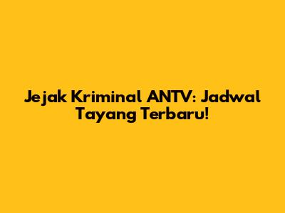 Jejak Kriminal ANTV: Jadwal Tayang Terbaru!
