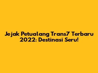 Jejak Petualang Trans7 Terbaru 2022: Destinasi Seru!