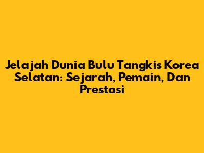 Jelajah Dunia Bulu Tangkis Korea Selatan: Sejarah, Pemain, Dan Prestasi